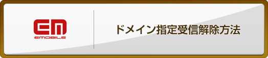 emobile ドメイン指定受信解除方法