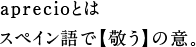aprecioとはスペイン語で【敬う】の意。