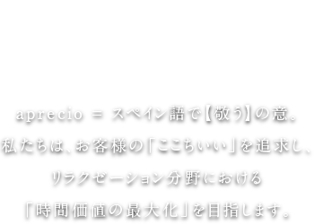 aprecio aprecio = スペイン語で【敬う】の意。私たちは、お客様の「ここちいい」を追求し、リラクゼーション分野における「時間価値の最大化」を目指します。