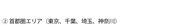 ②首都圏エリア(東京、千葉、埼玉、神奈川)